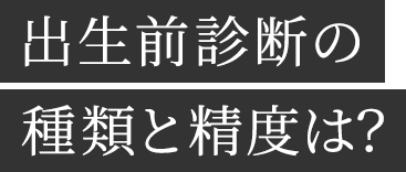 出生前診断の種類と精度は?