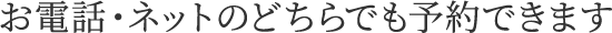 お電話・ネットのどちらでも予約できます