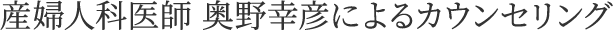 産婦人科医師 奥野幸彦によるカウンセリング
