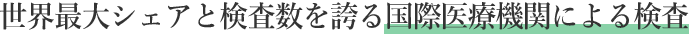世界最大シェアと検査数を誇る国際医療機関による検査