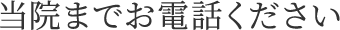 当院までお電話ください