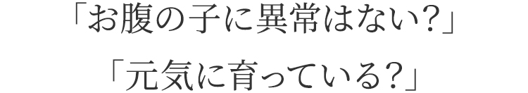 お腹の子に異常はない？　元気に育っている？